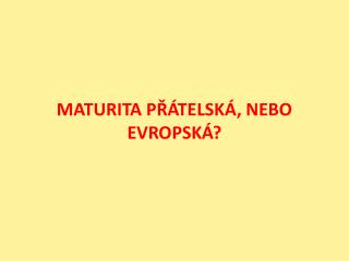 MATURITA PŘÁTELSKÁ, NEBO EVROPSKÁ?