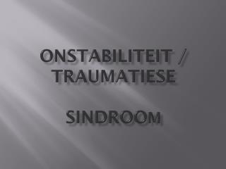 ONSTABILITEIT / TRAUMATIESE SINDROO M