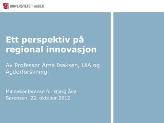 Ett perspektiv på regional innovasjon Av Professor Arne Isaksen, UiA og Agderforskning
