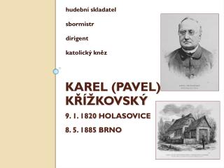 Karel ( pavel ) Křížkovský 9. 1. 1820 Holasovice 8. 5. 1885 brno