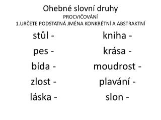 Ohebné slovní druhy PROCVIČOVÁNÍ 1.URČETE PODSTATNÁ JMÉNA KONKRÉTNÍ A ABSTRAKTNÍ