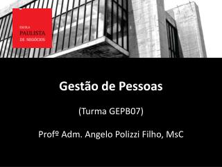 Gestão de Pessoas (Turma GEPB07 ) Profº Adm. Angelo Polizzi Filho, MsC