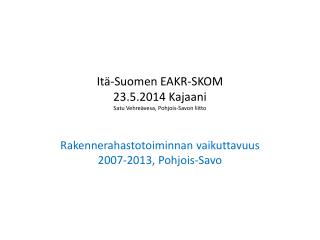 Itä-Suomen EAKR-SKOM 23.5.2014 Kajaani Satu Vehreävesa, Pohjois-Savon liitto