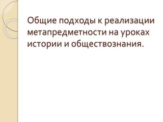 Общие подходы к реализации метапредметности на уроках истории и обществознания.