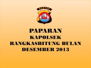 PAPARAN KAPOLSEK RANGKASBITUNG BULAN DESEMBER 2013