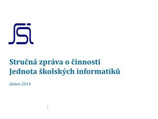 Stručná zpráva o činnosti Jednota školských informatiků duben 2014