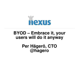 BYOD – Embrace it, your users will do it anyway Per Hägerö, CTO @ hagero