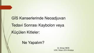 GİS Kanserlerinde Neoadjuvan Tedavi S onrası Kaybolon veya Küçülen Kitleler: 			Ne Yapalım?