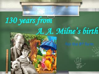 130 years from A . A. Milne’s birth