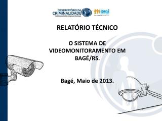 RELATÓRIO TÉCNICO O SISTEMA DE VIDEOMONITORAMENTO EM BAGÉ/RS. Bagé, Maio de 2013.