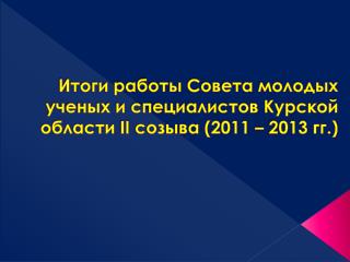 Итоги работы Совета молодых ученых и специалистов Курской области II созыва (2011 – 2013 гг.)