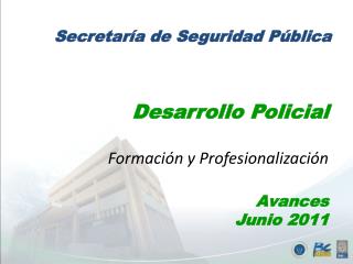 Desarrollo Policial Formación y Profesionalización Avances Junio 2011
