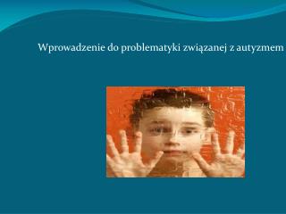 Wprowadzenie do problematyki związanej z autyzmem