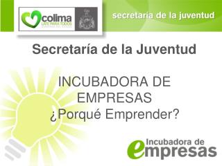 Secretaría de la Juventud INCUBADORA DE EMPRESAS ¿Porqué Emprender?