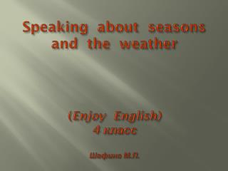 Speaking about seasons and the weather ( Enjoy English) 4 класс Шафина М.П.