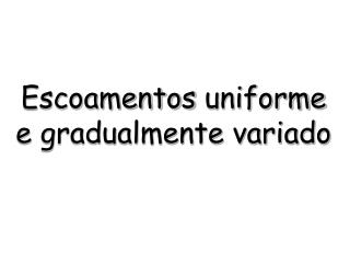 Escoamentos uniforme e gradualmente variado