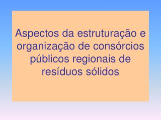 Aspectos da estruturação e organização de consórcios públicos regionais de resíduos sólidos
