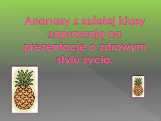 Ananasy z szóstej klasy zapraszają na prezentację o zdrowym stylu życia.