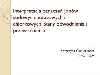 Interpretacja oznaczeń jonów sodowych,potasowych i chlorkowych. Stany odwodnienia i przewodnienia.