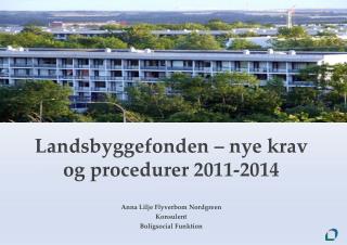 Landsbyggefonden – nye krav og procedurer 2011-2014 Anna Lilje Flyverbom Nordgreen Konsulent