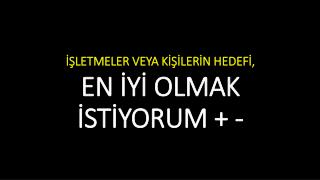 İŞLETMELER VEYA KİŞİLERİN HEDEFİ, EN İYİ OLMAK İSTİYORUM + -