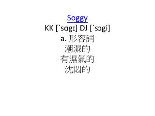 Soggy KK [ˋ sɑgɪ ] DJ [ˋ sɔgi ] a. 形容詞 潮濕的 有濕氣的 沈悶的