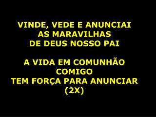 VINDE , VEDE E ANUNCIAI AS MARAVILHAS DE DEUS NOSSO PAI A VIDA EM COMUNHÃO COMIGO