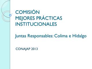 COMISIÓN MEJORES PRÁCTICAS INSTITUCIONALES Juntas Responsables: Colima e Hidalgo