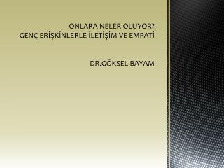 ONLARA NELER OLUYOR? GENÇ ERİŞKİNLERLE İLETİŞİM VE EMPATİ DR.GÖKSEL BAYAM