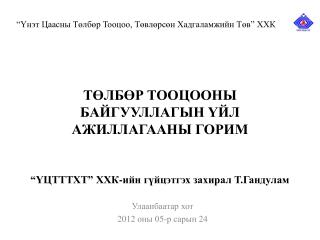 ТӨЛБӨР ТООЦООНЫ БАЙГУУЛЛАГЫН ҮЙЛ АЖИЛЛАГААНЫ ГОРИМ “ҮЦТТТХТ” ХХК-ийн гүйцэтгэх захирал Т.Гандулам