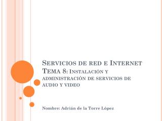 Servicios de red e Internet Tema 8 : Instalación y administración de servicios de audio y video