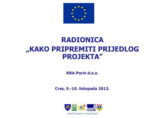 RADIONICA „KAKO PRIPREMITI PRIJEDLOG PROJEKTA” Nataša Mikić Kezele, dipl.oec RRA Porin d.o.o.