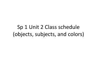 Sp 1 Unit 2 Class schedule ( objects , subjects , and colors )