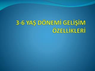 3-6 YAŞ DÖNEMİ GELİŞİM ÖZELLİKLERİ