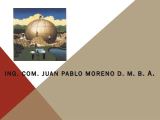 ING. COM. JUAN PABLO MORENO D. M. B. A.