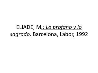 ELIADE, M .: Lo profano y lo sagrado . Barcelona, Labor, 1992