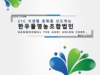 21C 식생활 문화를 선도하는 한우물영농조합법인 HANWOOMUL THE AGRI UNION CORP, .