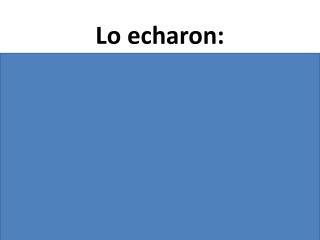 Lo echaron: they threw him out not to be confused with Lo echaron de menos: they missed him