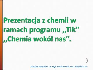 Prezentacja z chemii w ramach programu ,, Tik ’’ ,,Chemia wokół nas’’.