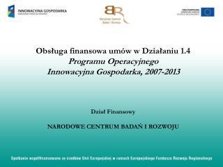 Obsługa finansowa umów w Działaniu 1.4 Programu Operacyjnego Innowacyjna Gospodarka, 2007-2013