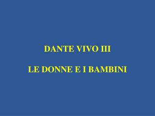 DANTE VIVO III LE DONNE E I BAMBINI