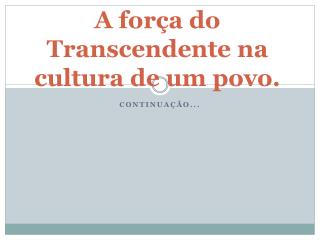 A força do Transcendente na cultura de um povo.