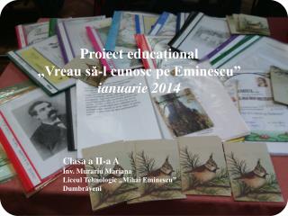 Proiect educa țional „Vreau să-l cunosc pe Eminescu” ianuarie 2014