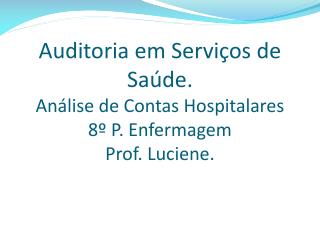 Auditoria em Serviços de Saúde. Análise de Contas Hospitalares 8º P. Enfermagem Prof. Luciene.