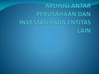 AKUISISI ANTAR PERUSAHAAN DAN INVESTASI PADA ENTITAS LAIN