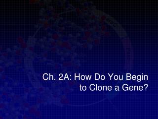 Ch. 2A: How Do You Begin to Clone a Gene?