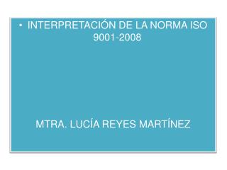 INTERPRETACIÓN DE LA NORMA ISO 9001-2008 MTRA . LUCÍA REYES MARTÍNEZ