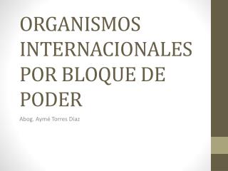 ORGANISMOS INTERNACIONALES POR BLOQUE DE PODER