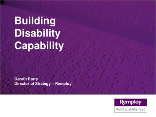 Building Disability Capability Gareth Parry Director of Strategy – Remploy