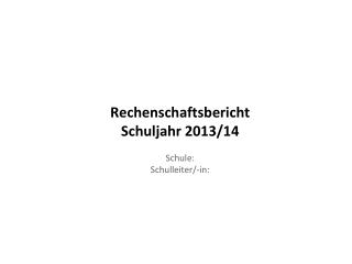Rechenschaftsbericht Schuljahr 2013/14 Schule: Schulleiter/-in:
